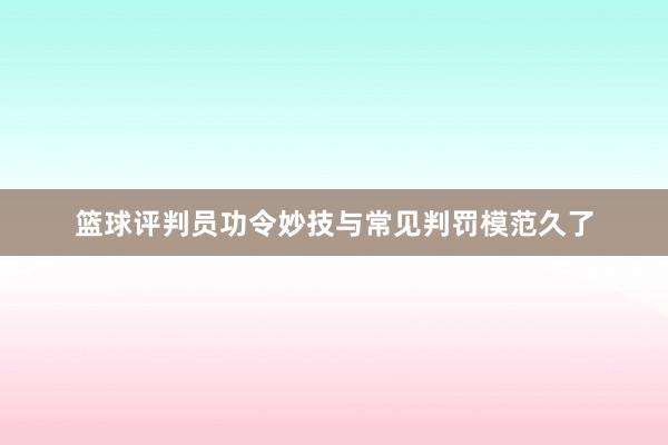 篮球评判员功令妙技与常见判罚模范久了